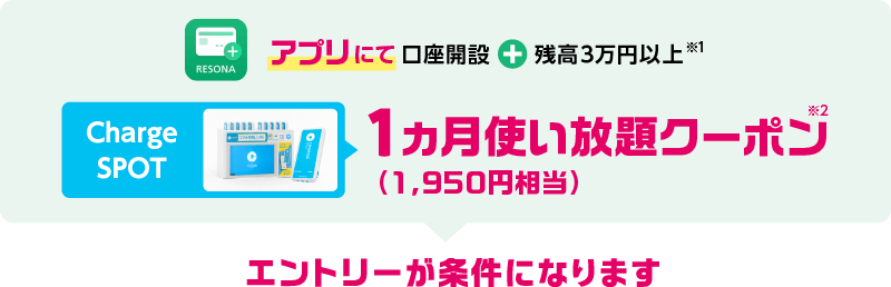 アプリにて口座開設+残高3万円以上で…Charge SPOT 1ヵ月使い放題クーポン1,950円相当プレゼント!エントリーが条件になります