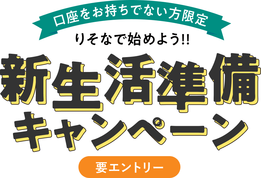 口座をお持ちでない方限定　りそなで始めよう！新生活準備キャンペーン！