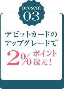 極意03 デビットカードのアップグレードで2%ポイント還元！