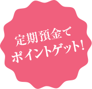 定期預金でポイントゲット！