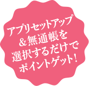 アプリセットアップ＆無通帳を選択するだけでポイントゲット！