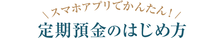 スマホアプリでかんたん！定期預金のはじめ方