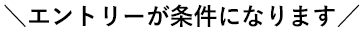 エントリーが条件になります