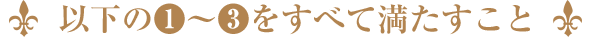 以下の①～③をすべて満たすこと