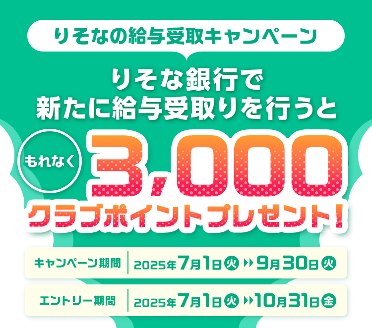 りそなの給与受取キャンペーン りそな銀行で新たに給与受取りを行うと もれなく3000クラブポイントプレゼント! キャンペーン期間2025年7月1日～9月30日 エントリー期間2025年7月1日～10月31日
