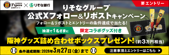 りそなグループ公式Xフォロー＆リポストキャンペーン フォロー＆リポストとエントリーの条件達成で当たる！ 抽選で1名さまに限定コラボグッズ付き阪神グッズ詰め合わせボックスプレゼント！（約3万円相当）条件達成期限：2026年3月27日（金）まで 注意事項とエントリーはこちら
