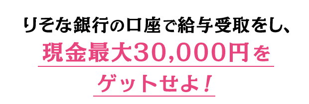 りそな銀行の口座で給与受取をし、現金最大30,000円をゲットせよ！