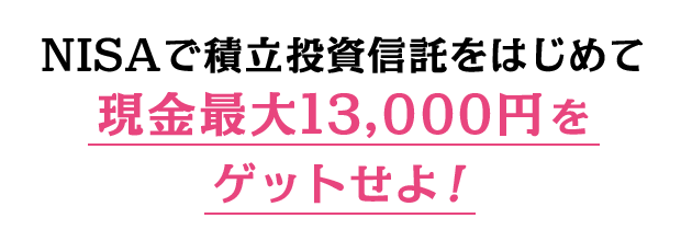 NISAで積立投資信託をはじめて現金最大13,000円をゲットせよ！