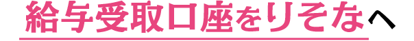 給与受取口座をりそなへ