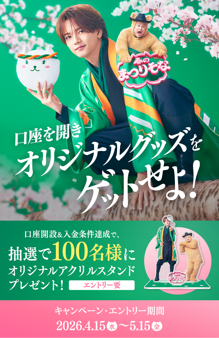 春のまつりそな 口座を開きオリジナルグッズをゲットせよ！ 口座開設＆入金条件達成で、抽選で100名様にオリジナルアクリルスタンドプレゼント！エントリー要 キャンペーン・エントリー期間2026年4月15日 水 ～ 5月15日 金