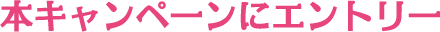 本キャンペーンにエントリー