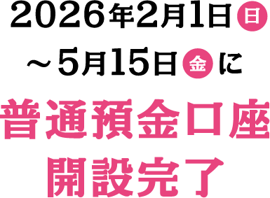 2026年2月1日 日 ～ 5月15日 金に普通預金口座開設完了