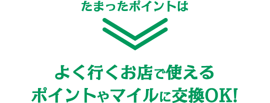 たまったポイントはよく行くお店で使えるポイントやマイルに交換OK！