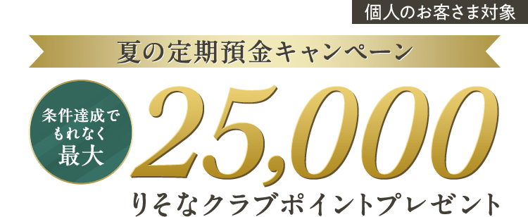 個人のお客さま対象 夏の定期預金キャンペーン 条件達成でもれなく最大25,000りそなクラブポイントプレゼント