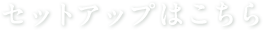 セットアップはこちら