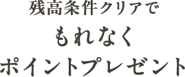 残高条件クリアでもれなくポイントプレゼント