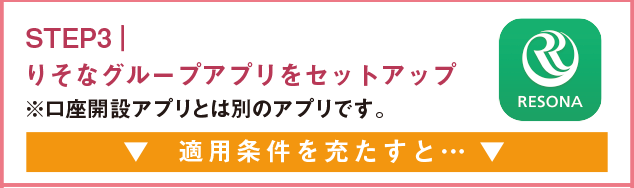 STEP3 りそなグループアプリをセットアップ ※口座開設アプリとは別のアプリです。