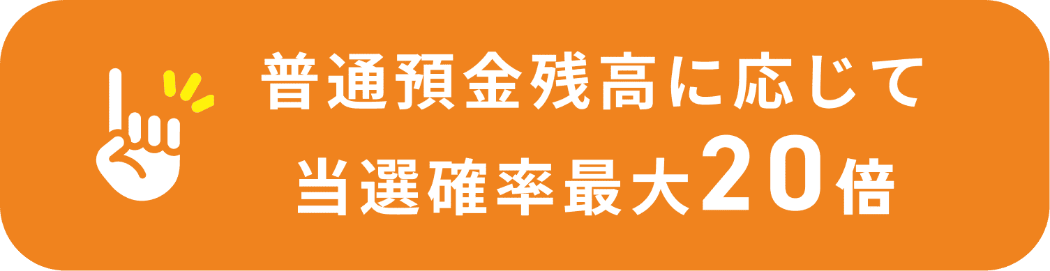普通預金残高に応じて当選確率最大20倍