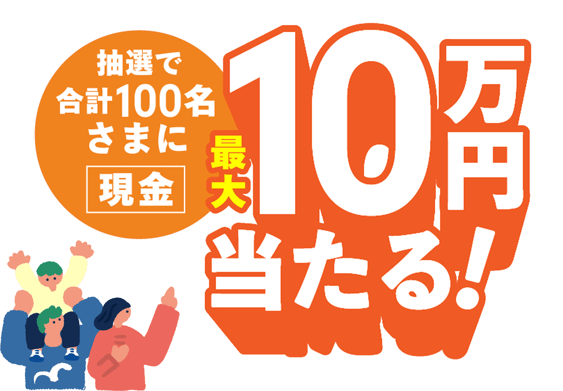 抽選で合計100名さまに現金最大10万円当たる！