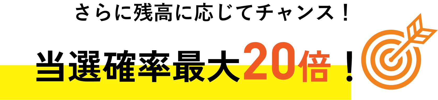 さらに残高に応じてチャンス！当選確率最大20倍！