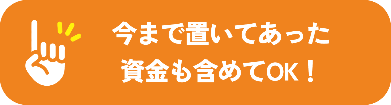 今まで置いてあった資金も含めてOK！