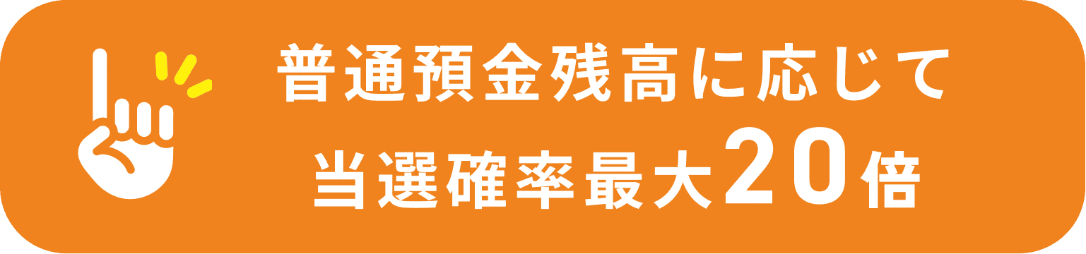 普通預金残高に応じて当選確率最大20倍