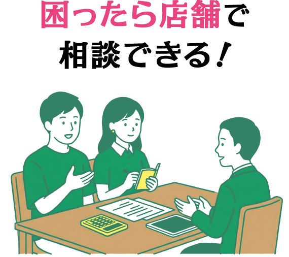 困ったら店舗で相談できる！