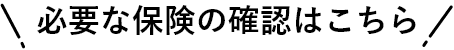 必要な保険の確認はこちら