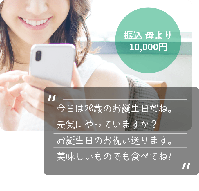 振込 母より10,000円 今日は20歳のお誕生日だね。元気にやっていますか?お誕生日のお祝い送ります。美味しいものでも食べてね!