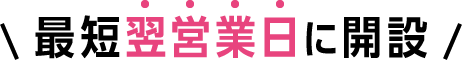 最短翌営業日に開設