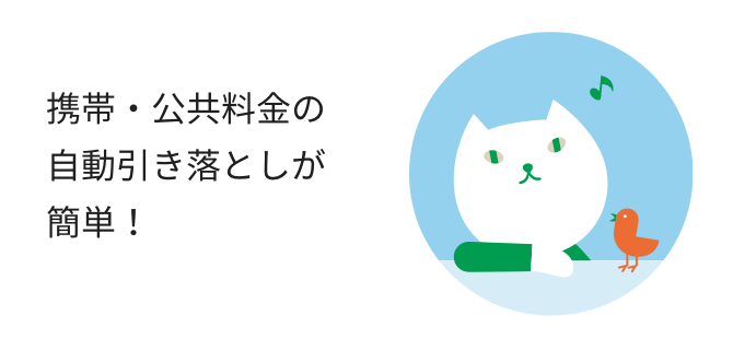 携帯・公共料金の自動引き落としが簡単!
