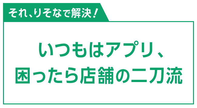 それ、りそなで解決！ いつもはアプリ、困ったら店舗の二刀流