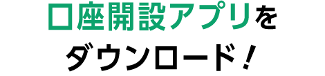 口座開設アプリをダウンロード！