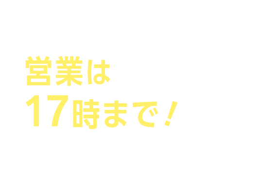 営業は17時まで！行きやすい窓口へ