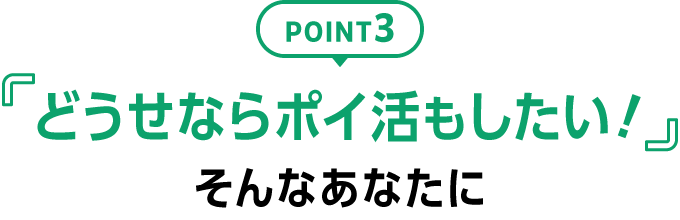 POINT3 「どうせならポイ活もしたい！」そんなあなたに