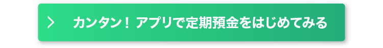 カンタン！アプリで定期預金をはじめてみる