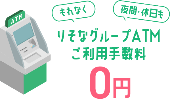 もれなく 夜間・休日も りそなグループATMご利用手数料0円