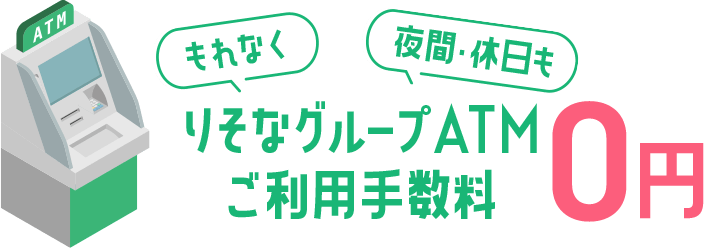 もれなく 夜間・休日も りそなグループATMご利用手数料0円