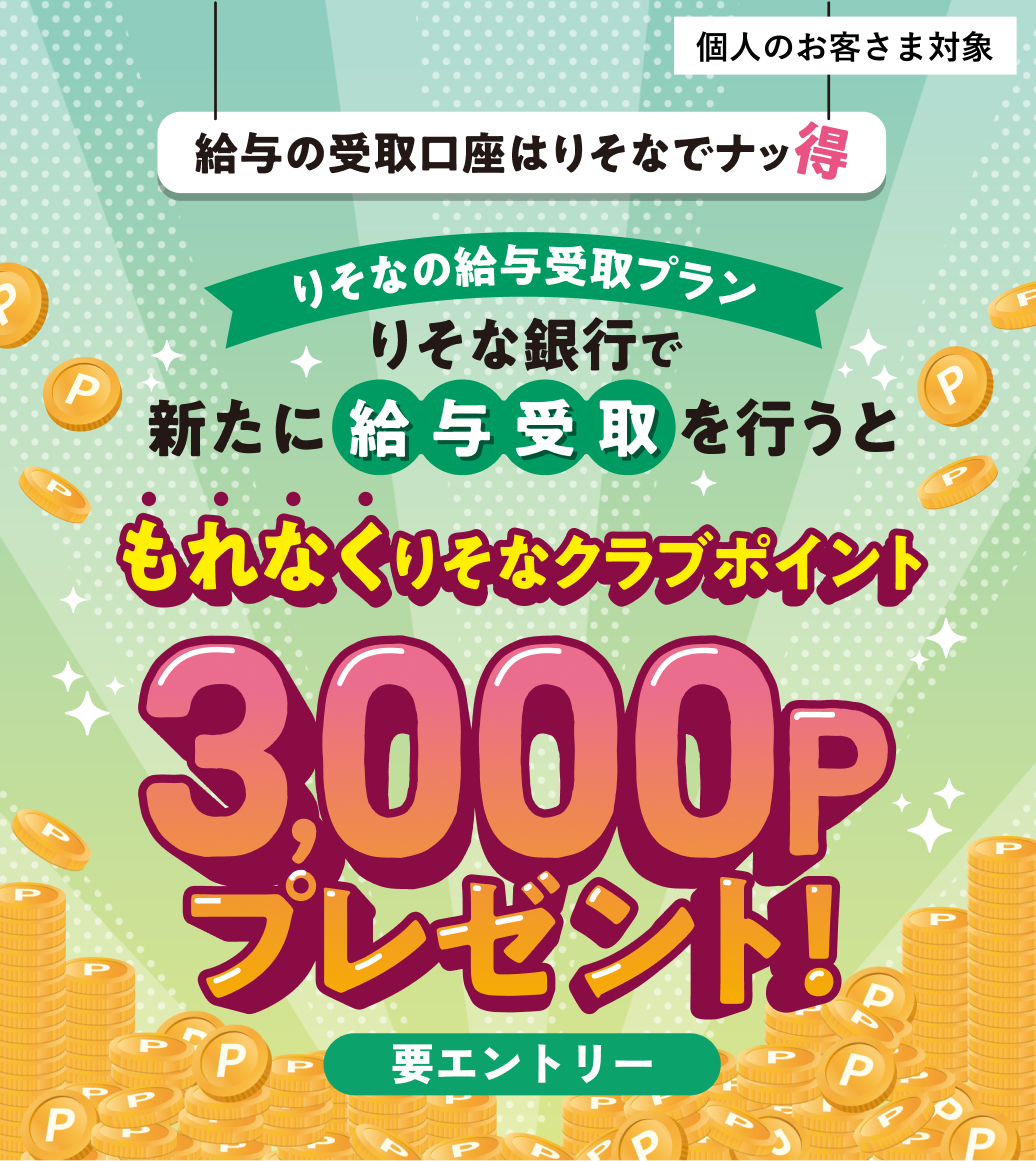 個人のお客さま対象 給与の受取口座はりそなでナッ得 りそなの給与受取プラン りそな銀行で新たに給与受取を行うともれなくりそなクラブポイント3,000Pプレゼント！ 要エントリー