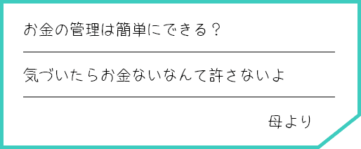 お金の管理は簡単にできる？ 気づいたらお金ないなんて許さないよ 母より