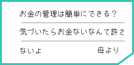 お金の管理は簡単にできる？ 気づいたらお金ないなんて許さないよ 母より