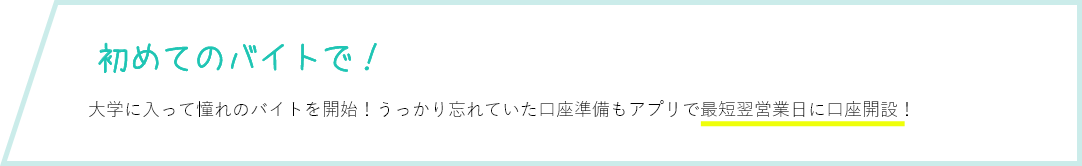 初めてのバイトで！ 大学に入って憧れのバイトを開始！うっかり忘れていた口座準備もアプリで即日開設完了！