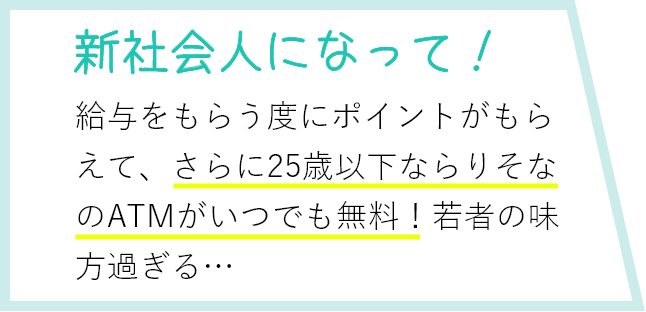 新社会人になって！ 給与をもらう度にポイントがもらえて、さらにATMもいつでも無料!若者の味方過ぎる…