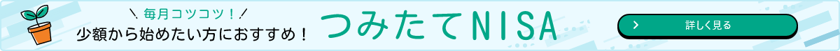 少額から始めたい方におすすめ！つみたてNISA」