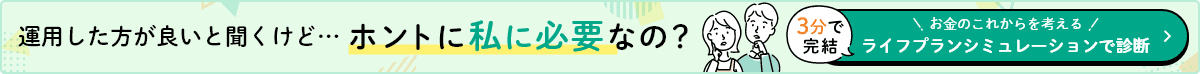 運用した方が良いと聞くけど・・・ホントに私に必要なの？ 3分で完結 お金のこれからを考える ライフプランシュミレーションで診断