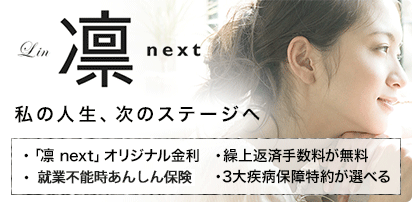 凛 next 私の人生、次のステージへ ・「凛 next」オリジナル金利 ・繰上返済手数料が無料 ・ローン返済支援保険つき ・３大疾病保障特約が選べる