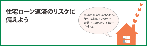 住宅ローン返済のリスクに備えよう