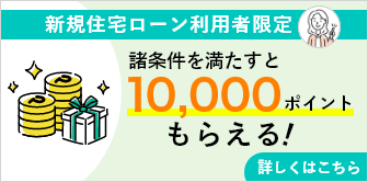 新規住宅ローン利用者限定　諸条件を満たすと10,000ポイントもらえる！　詳しくはこちら