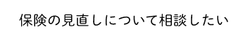 保険の見直しについて相談したい