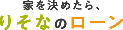 家を決めたら、りそなのローン